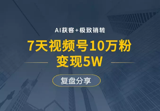 AI获客+极致销转：7天视频号10万粉，变现5W，复盘分享_云峰项目库