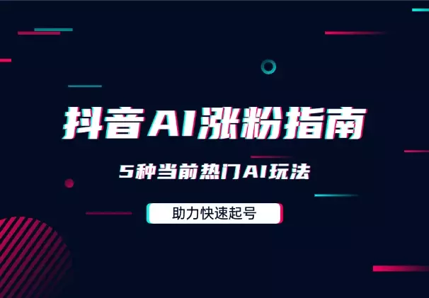 抖音快速涨粉AI指南，5种当前热门AI玩法，助力快速起号_云峰项目库