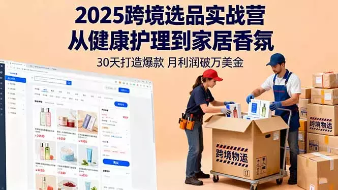 2025跨境选品实战营：从健康护理到家居香氛，30天打造爆款,月利润破万美金_云峰项目库