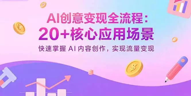 AI创意变现全流程:20+核心应用场景,快速掌握AI内容创作,实现流量变现_云峰项目库