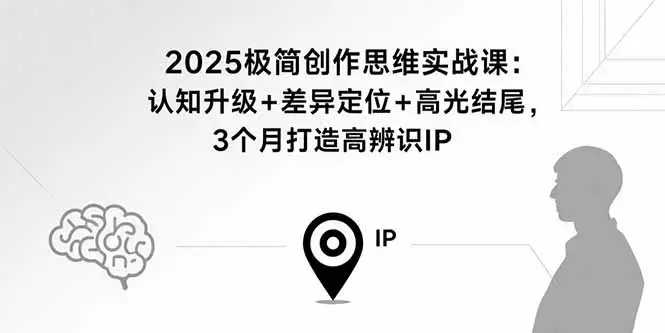 2025极简创作思维实战课：认知升级+差异定位+高光结尾，3个月打造高辨识个人IP_云峰项目库