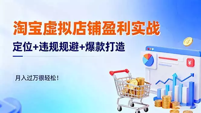 淘宝虚拟店铺盈利实战：定位+违规规避+爆款打造，月入过万很轻松_云峰项目库