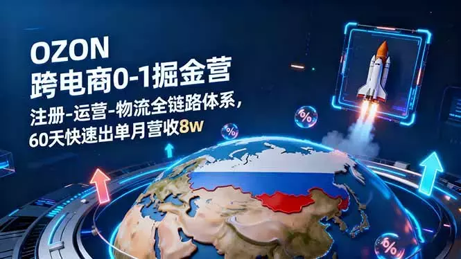 OZON跨境电商0-1掘金营：注册-运营-物流全链路体系，60天快速出单月营收8w_云峰项目库
