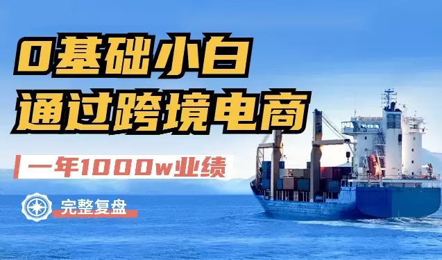 0基础小白，通过跨境电商，一年时间做到1000w业绩的完整复盘及保姆式实操手册分享【图文】_云峰项目库