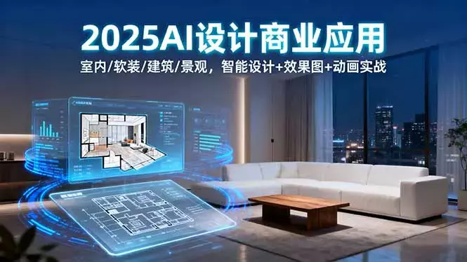 2025AI设计商业应用：室内/软装/建筑/景观，智能设计+效果图+动画实战_云峰项目库