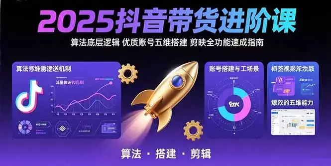2025抖音带货进阶课：算法底层逻辑,优质账号五维搭建,剪映全功能速成指南_云峰项目库
