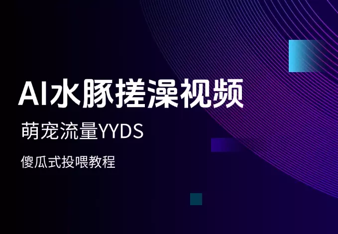 萌宠流量YYDS，用AI制作100w赞的水豚搓澡视频，傻瓜式投喂教程_云峰项目库