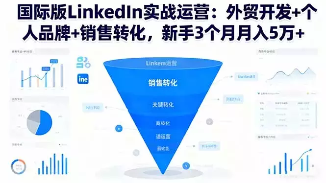 国际版LinkedIn实战运营：外贸开发+个人品牌+销售转化，新手3个月月入5万+_云峰项目库