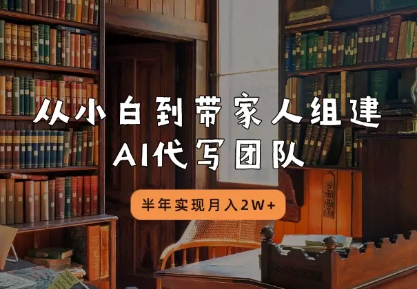 从小白到带家人组建AI代写团队,半年实现月入2W+_云峰项目库