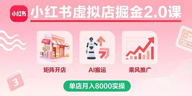 小红书虚拟店掘金2.0课,矩阵开店+AI搬运+乘风推广,单店月入8000实操_云峰项目库