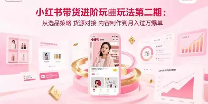 小红书带货进阶玩法第二期：从选品策略 货源对接 内容制作到月入过万爆单_云峰项目库