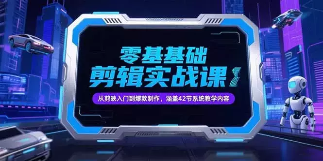 零基础抖音剪辑实战课，从剪映入门到爆款制作，涵盖42节系统教学内容_云峰项目库