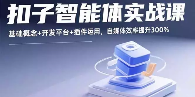 扣子智能体实战课，基础概念+开发平台+插件运用，自媒体效率提升300%_云峰项目库