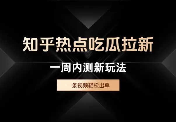 知乎热点吃瓜拉新，一周内测新玩法，一条视频轻松出单_云峰项目库
