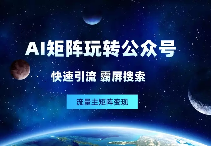 用AI矩阵玩转公众号：快速引流、霸屏搜索、流量主矩阵变现_云峰项目库