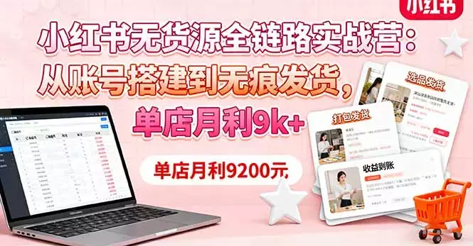小红书无货源全链路实战营：从账号搭建到无痕发货，单店月利9k+_云峰项目库