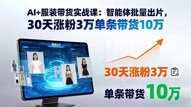 AI+服装带货实战课：智能体批量出片，30天涨粉3万单条带货10万_云峰项目库