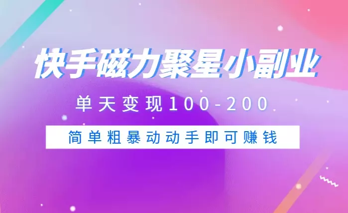 快手磁力聚星小副业项目，单天变现100-200，玩法简单粗暴动动手即可赚钱【图文】_云峰项目库