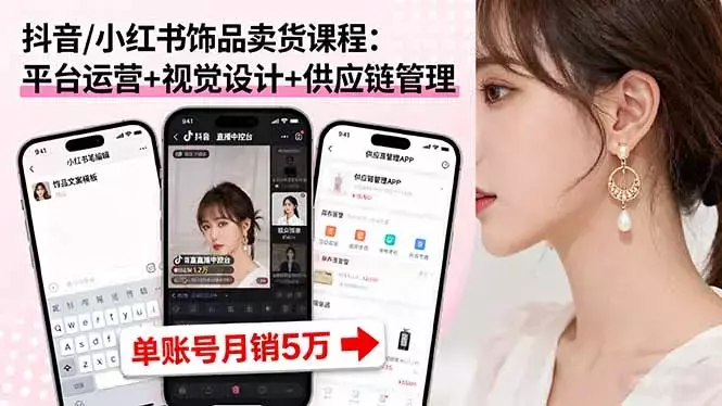 抖音/小红书饰品卖货课程：平台运营+视觉设计+供应链管理，单账号月销5万_云峰项目库