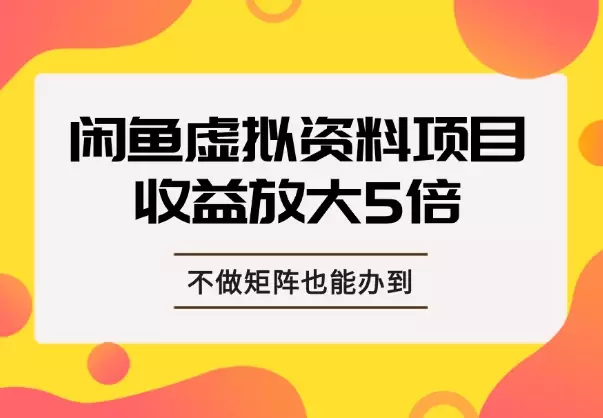 一个账号收入放大5倍，不做矩阵，闲鱼虚拟资料项目也能办到！_云峰项目库
