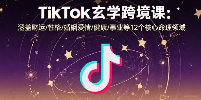 TikTok玄学跨境课：涵盖财运/性格/婚姻爱情/健康/事业等12个核心命理领域_云峰项目库