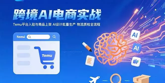 AI+跨境电商实战：Temu平台入驻与商品上架 AI设计批量生产 物流质检全流程_云峰项目库