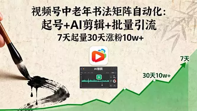 视频号中老年书法矩阵自动化：起号+AI剪辑+批量引流 7天起量30天涨粉10w+_云峰项目库