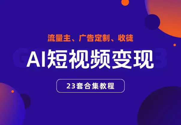 AI短视频变现合集教程,可赚流量主、广告定制、收徒_云峰项目库