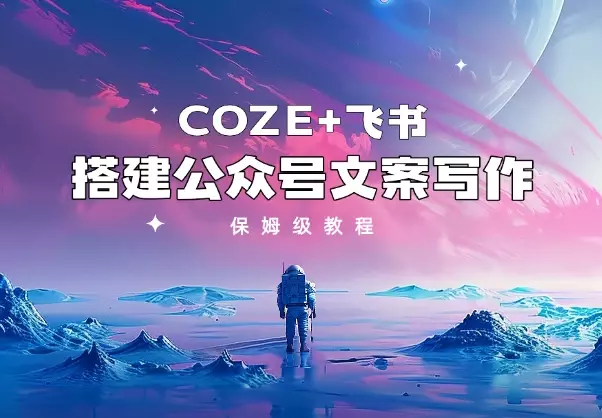 保姆级教程从0-1 利用coze+飞书 搭建公众号文案写作_云峰项目库