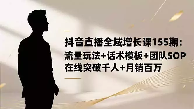 抖音直播全域增长课155期：流量玩法+话术模板+团队SOP，在线突破千人_云峰项目库