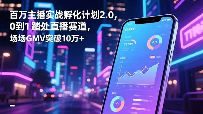 百万主播实战孵化计划2.0，0到1踏入直播赛道，场均GMV突破10万+_云峰项目库