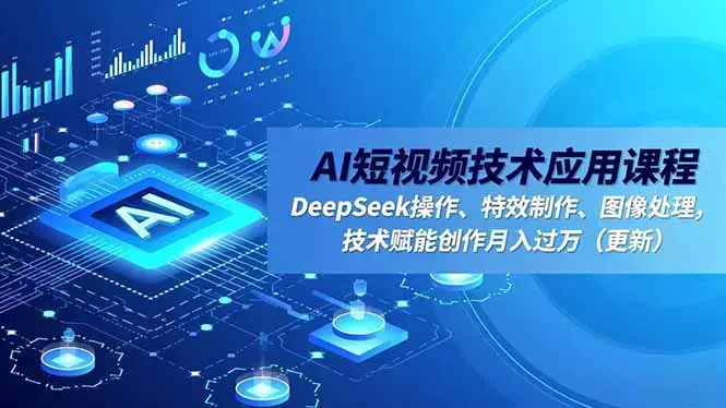 AI短视频技术应用课程，DeepSeek操作、特效制作、图像处理，技术赋能创作月入过万_云峰项目库
