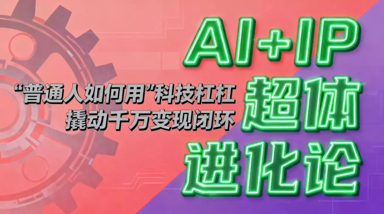 AI+IP超体进化论：普通人如何用“科技杠杆”撬动千万变现闭环？_云峰项目库
