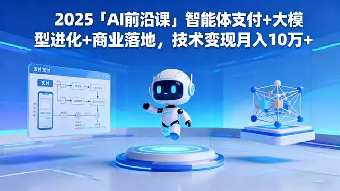 2025「AI前沿课」智能体支付+大模型进化+商业落地，技术变现月入10万+_云峰项目库