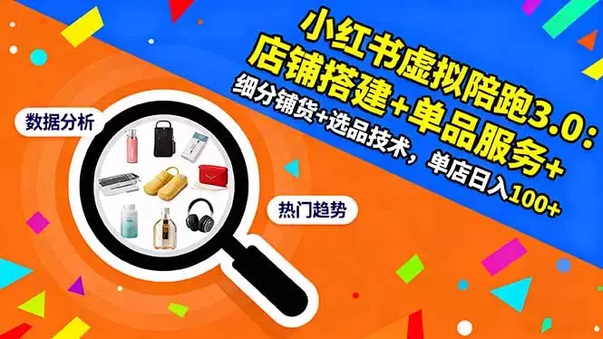 小红书虚拟陪跑3.0：店铺搭建+单品服务+细分铺货+选品技术，单店日入100+_云峰项目库