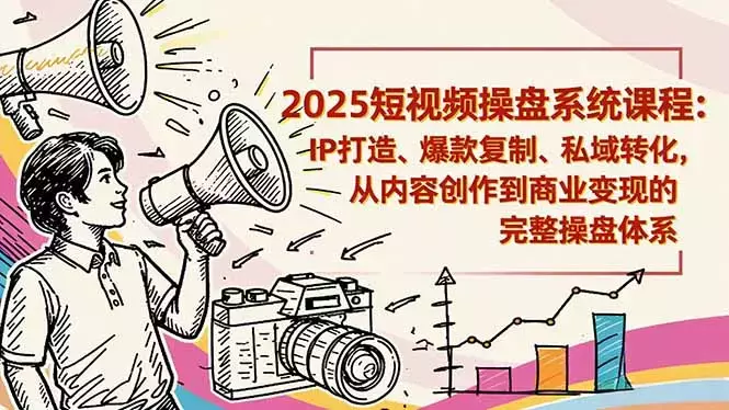 2025短视频操盘线下课程：IP打造、爆款复制、私域转化，从内容创作到商业变现的完整操盘体系_云峰项目库
