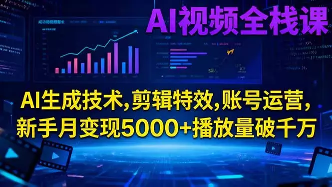 AI视频全栈课:AI生成技术,剪辑特效,账号运营,新手月变现5000+播放量破千万_云峰项目库