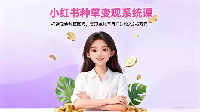 小红书种草变现系统课：打造吸金种草账号，实现单账号月广告收入3-5万元_云峰项目库