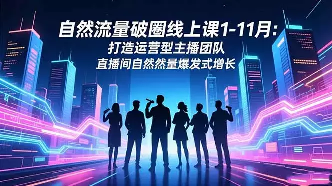 自然流量破圈线上课1-11月：打造运营型主播团队 直播间自然流量爆发式增长_云峰项目库