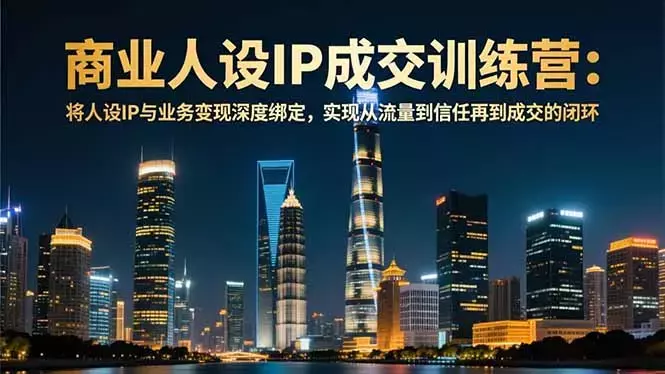 商业人设IP成交训练营-12月:将人设IP与业务变现深度绑定,从流量到信任再到成交闭环_云峰项目库