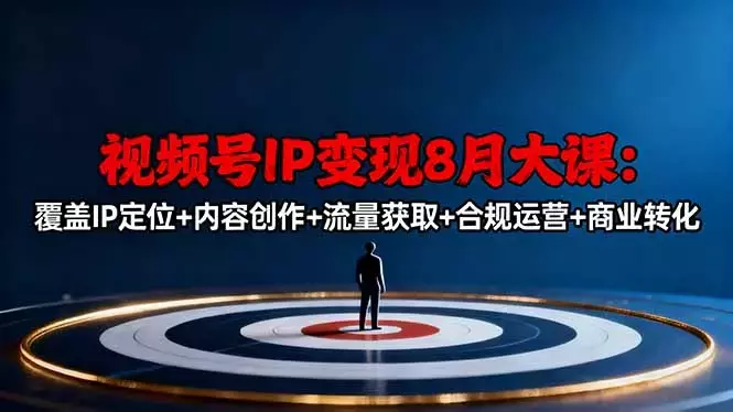 视频号IP变现8月大课,覆盖IP定位+内容创作+流量获取+合规运营+商业转化_云峰项目库