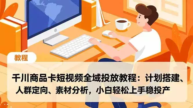 千川商品卡短视频全域投放教程：计划搭建、人群定向、素材分析，小白轻松上手稳投产_云峰项目库