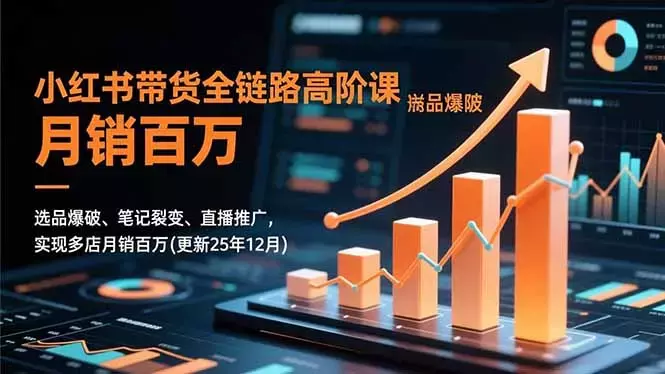 小红书带货全链路高阶课，选品爆破、笔记裂变、直播推广，实现多店月销百万_云峰项目库