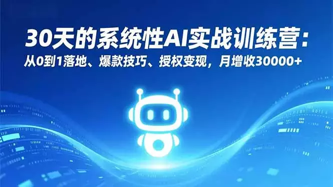 30天的系统性AI实战训练营：从0到1落地、爆款技巧、授权变现，月增收30000+_云峰项目库