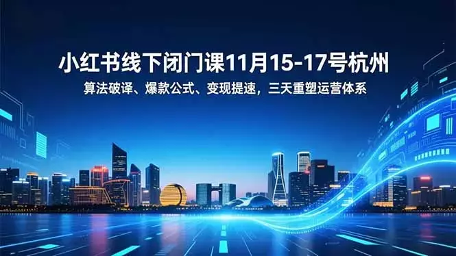 小红书线下闭门课11月15-17号杭州,算法破译、爆款公式、变现提速,三天重塑运营体系_云峰项目库
