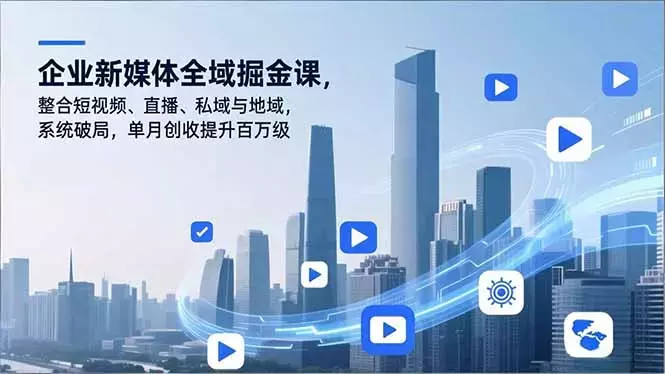 企业新媒体全域掘金课，整合短视频、直播、私域与地域，系统破局，单月创收提升百万级_云峰项目库