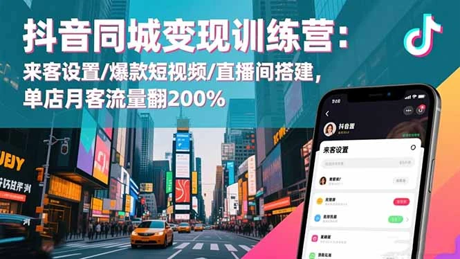 抖音同城变现训练营：来客设置/爆款短视频/直播间搭建,单店月客流量翻200%_云峰项目库