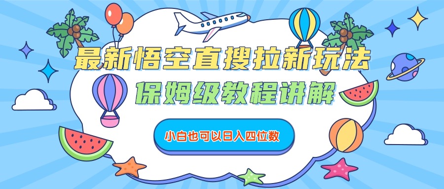 最新悟空直搜拉新玩法，保姆级教程讲解，小白也可以日入四位数_云峰项目库