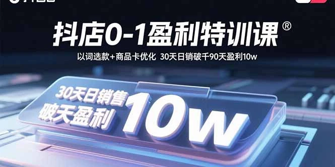 抖店0-1盈利特训课：以词选款+商品卡优化 30天日销破千90天盈利10w_云峰项目库