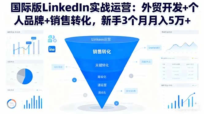 国际版LinkedIn实战运营：外贸开发+个人品牌+销售转化，新手3个月月入5万+_云峰项目库